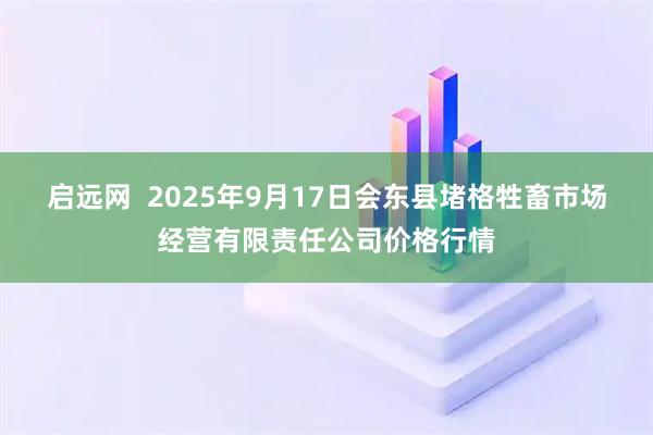 启远网  2025年9月17日会东县堵格牲畜市场经营有限责任公司价格行情