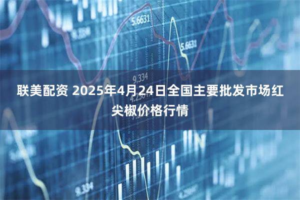 联美配资 2025年4月24日全国主要批发市场红尖椒价格行情