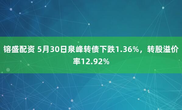 镕盛配资 5月30日泉峰转债下跌1.36%，转股溢价率12.92%