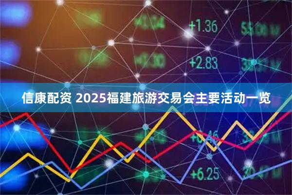 信康配资 2025福建旅游交易会主要活动一览