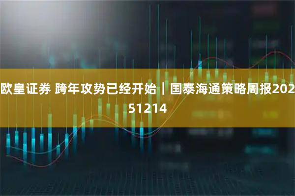 欧皇证券 跨年攻势已经开始|国泰海通策略周报20251214