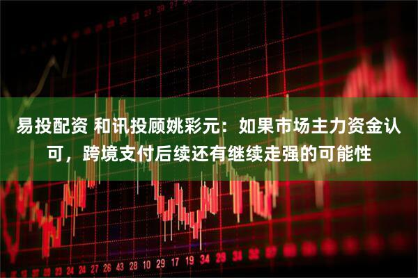 易投配资 和讯投顾姚彩元：如果市场主力资金认可，跨境支付后续还有继续走强的可能性