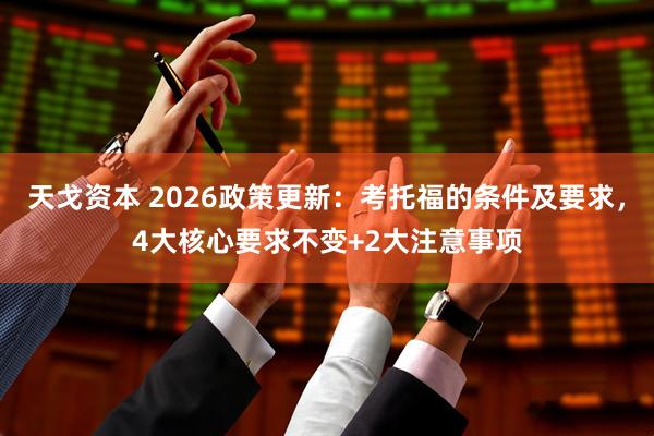 天戈资本 2026政策更新：考托福的条件及要求，4大核心要求不变+2大注意事项