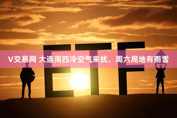 V交易网 大连周四冷空气来扰，周六局地有雨雪