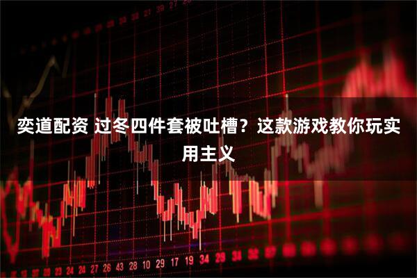 奕道配资 过冬四件套被吐槽？这款游戏教你玩实用主义