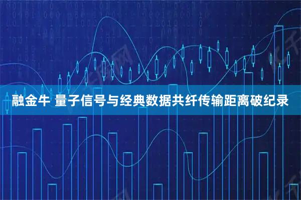 融金牛 量子信号与经典数据共纤传输距离破纪录