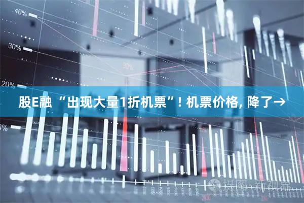 股E融 “出现大量1折机票”! 机票价格, 降了→